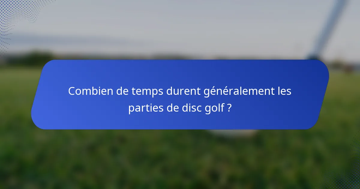 Combien de temps durent généralement les parties de disc golf ?
