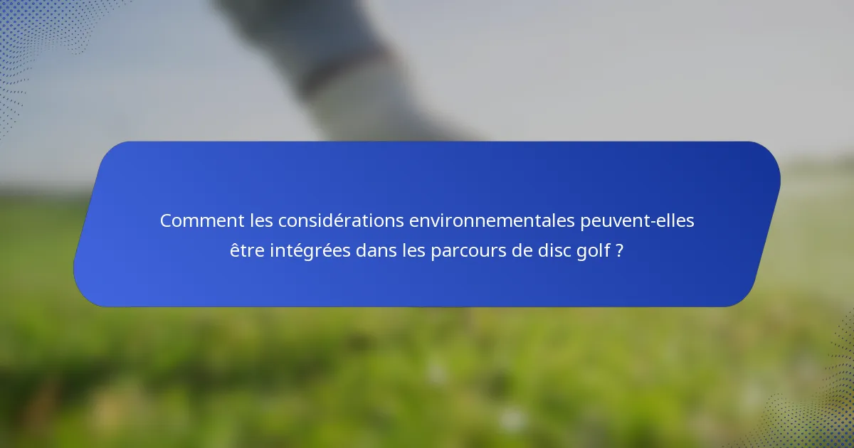 Comment les considérations environnementales peuvent-elles être intégrées dans les parcours de disc golf ?