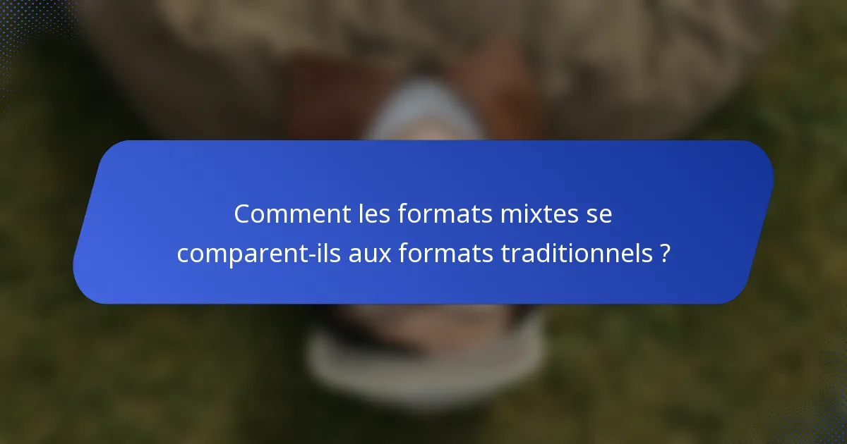 Comment les formats mixtes se comparent-ils aux formats traditionnels ?
