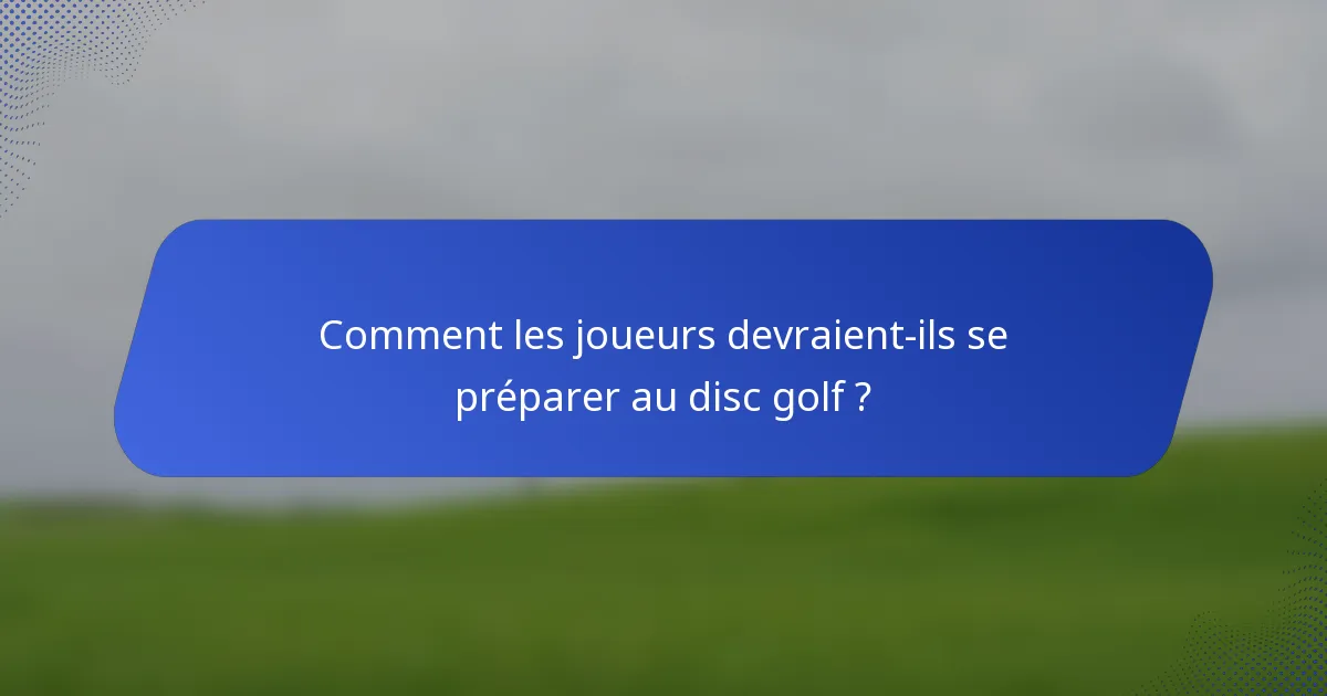 Comment les joueurs devraient-ils se préparer au disc golf ?