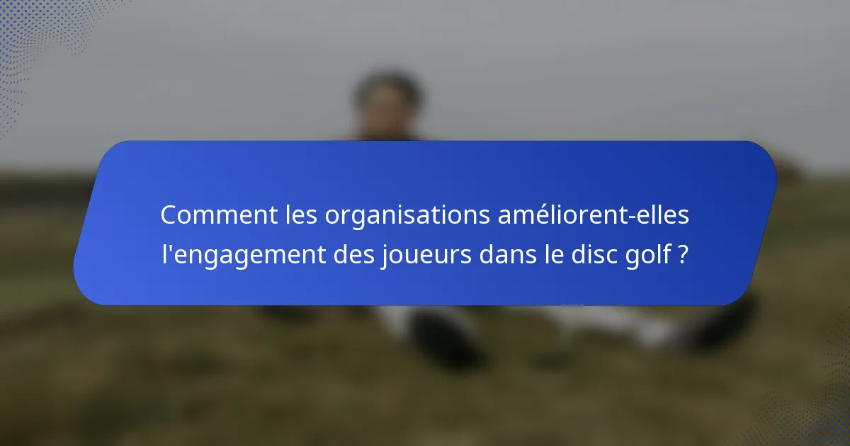 Comment les organisations améliorent-elles l'engagement des joueurs dans le disc golf ?