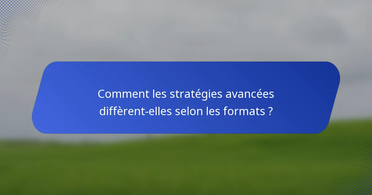 Comment les stratégies avancées diffèrent-elles selon les formats ?