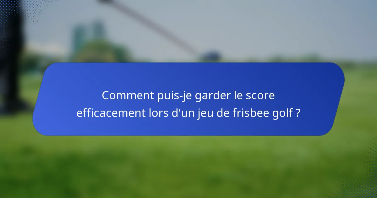 Comment puis-je garder le score efficacement lors d'un jeu de frisbee golf ?