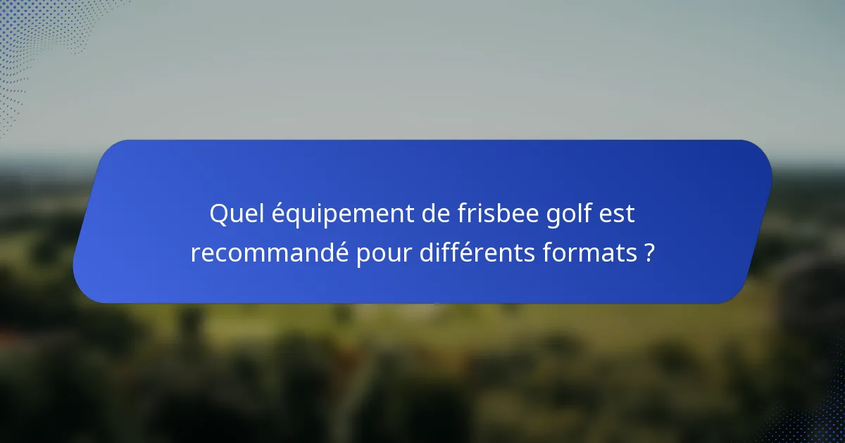 Quel équipement de frisbee golf est recommandé pour différents formats ?