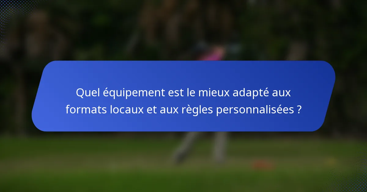 Quel équipement est le mieux adapté aux formats locaux et aux règles personnalisées ?