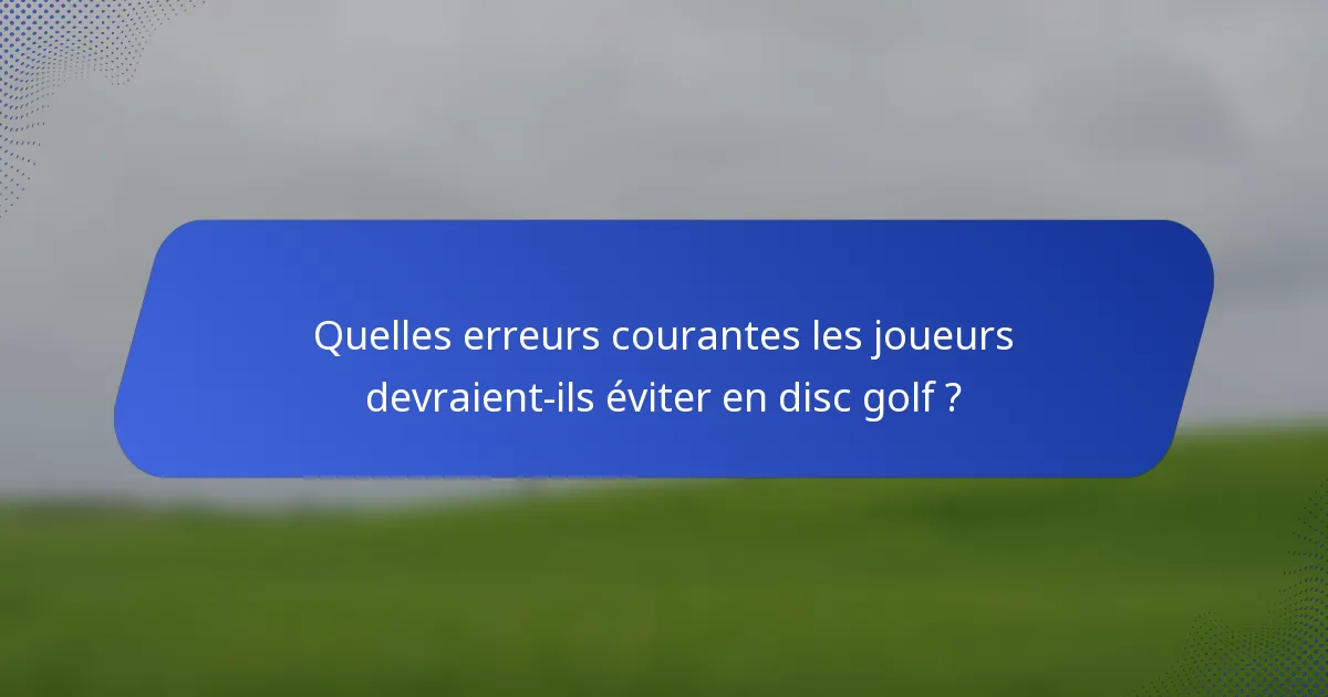 Quelles erreurs courantes les joueurs devraient-ils éviter en disc golf ?