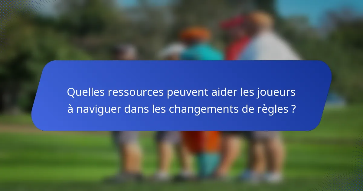 Quelles ressources peuvent aider les joueurs à naviguer dans les changements de règles ?