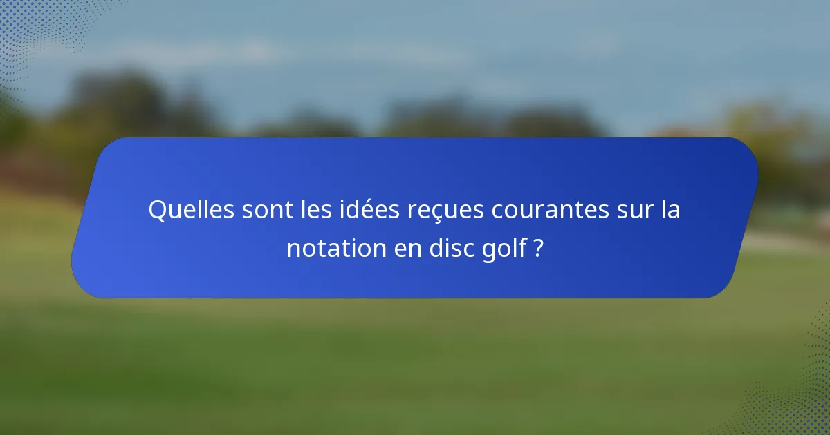 Quelles sont les idées reçues courantes sur la notation en disc golf ?