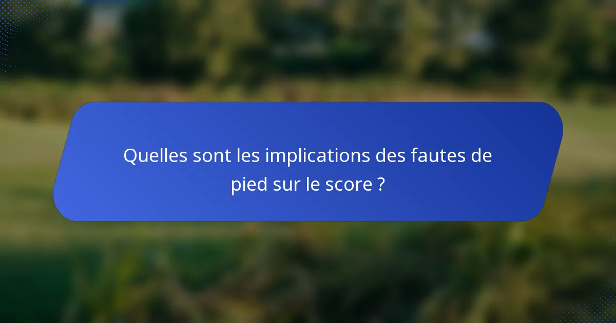 Quelles sont les implications des fautes de pied sur le score ?
