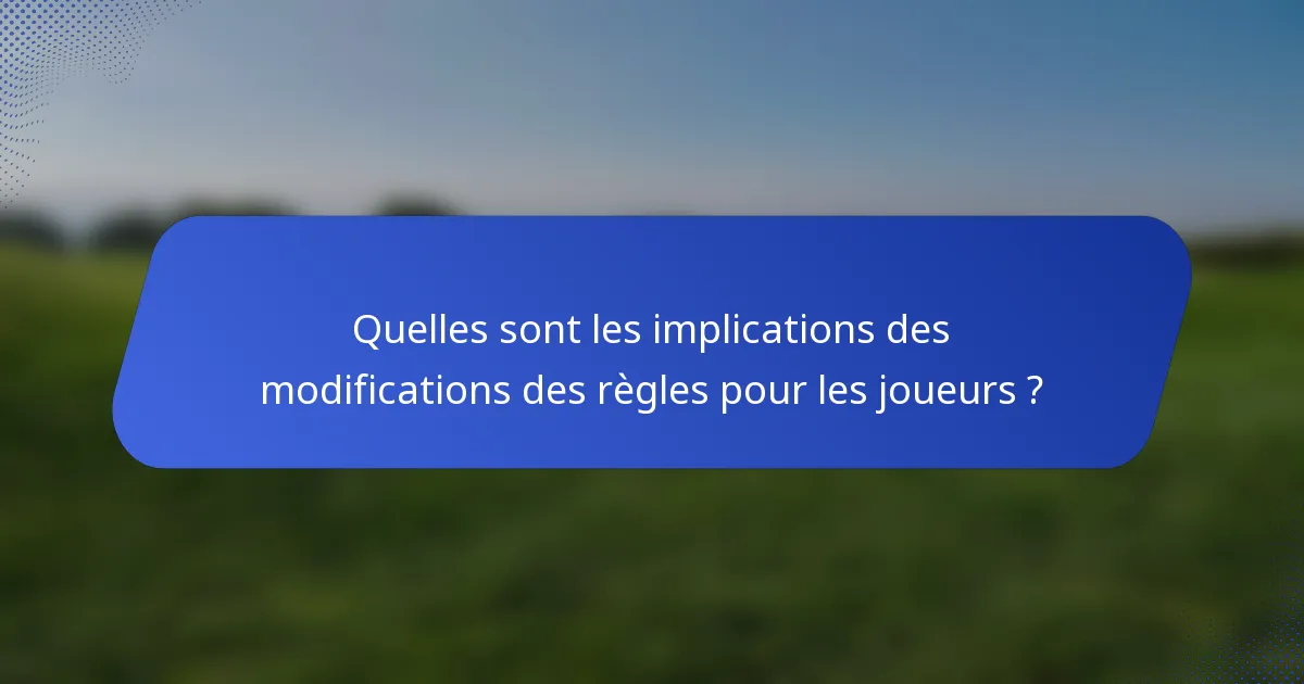 Quelles sont les implications des modifications des règles pour les joueurs ?