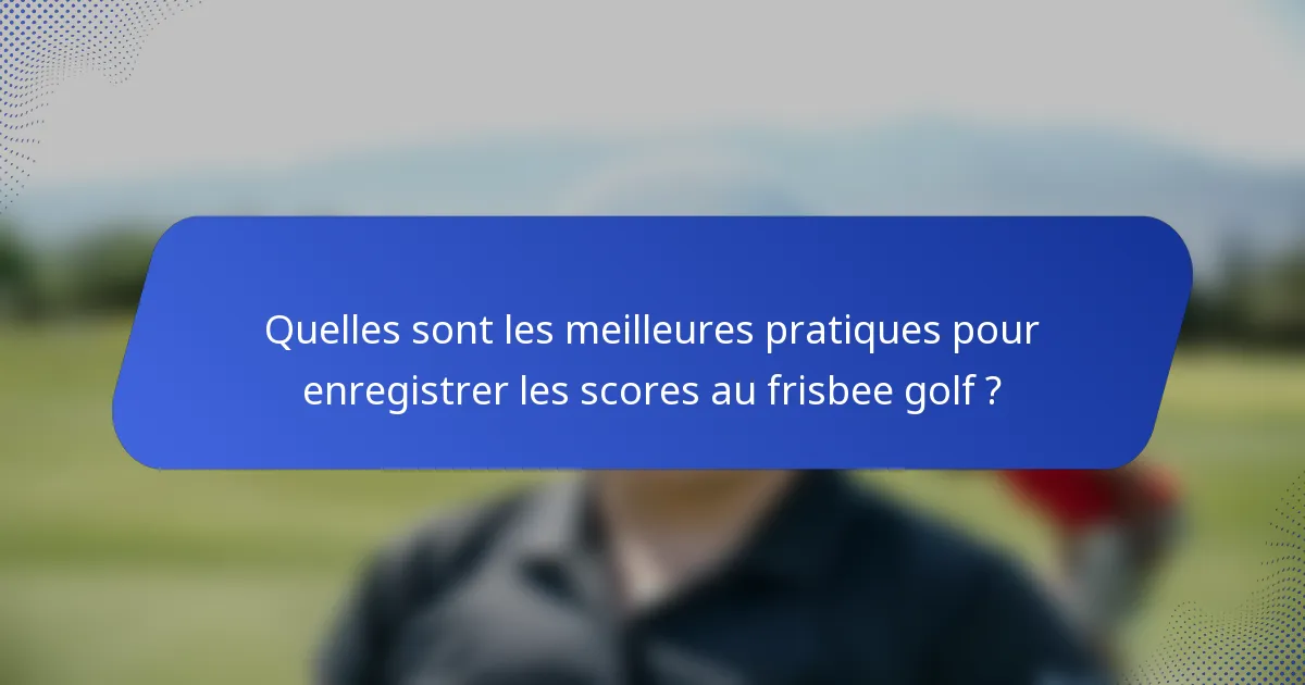 Quelles sont les meilleures pratiques pour enregistrer les scores au frisbee golf ?