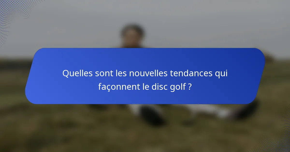 Quelles sont les nouvelles tendances qui façonnent le disc golf ?
