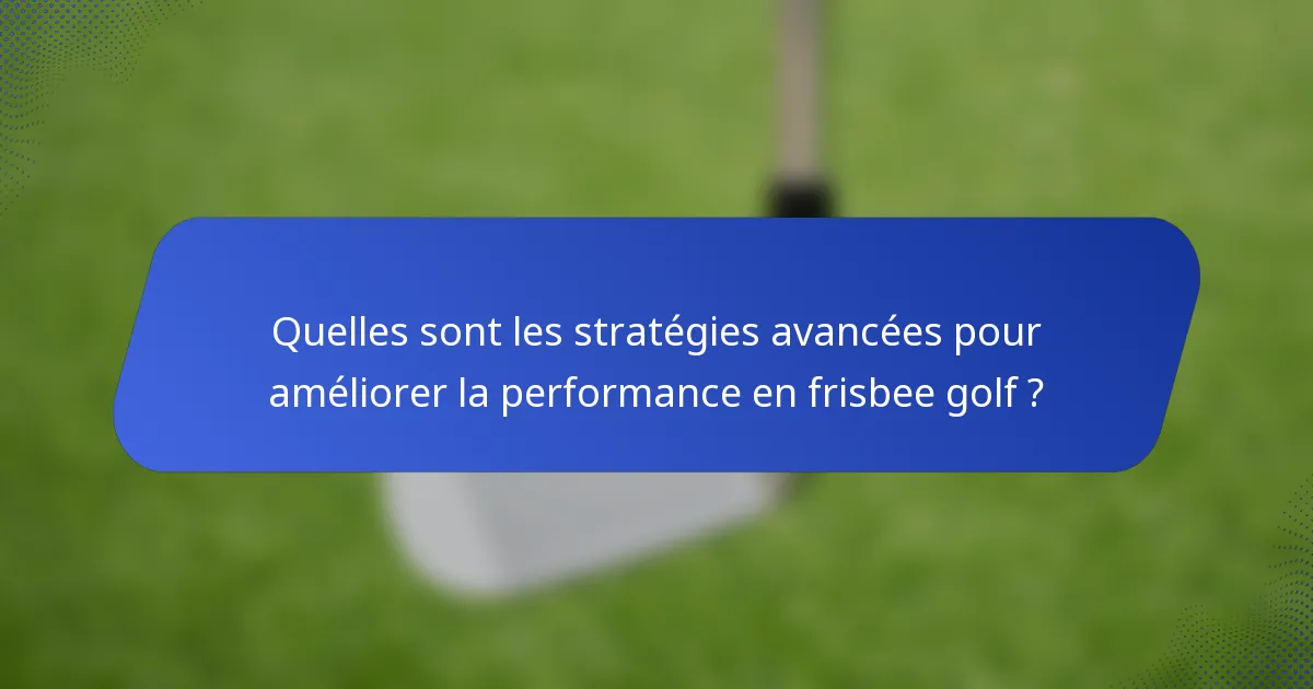Quelles sont les stratégies avancées pour améliorer la performance en frisbee golf ?