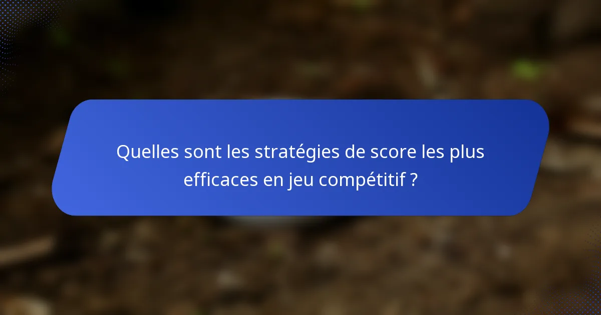 Quelles sont les stratégies de score les plus efficaces en jeu compétitif ?
