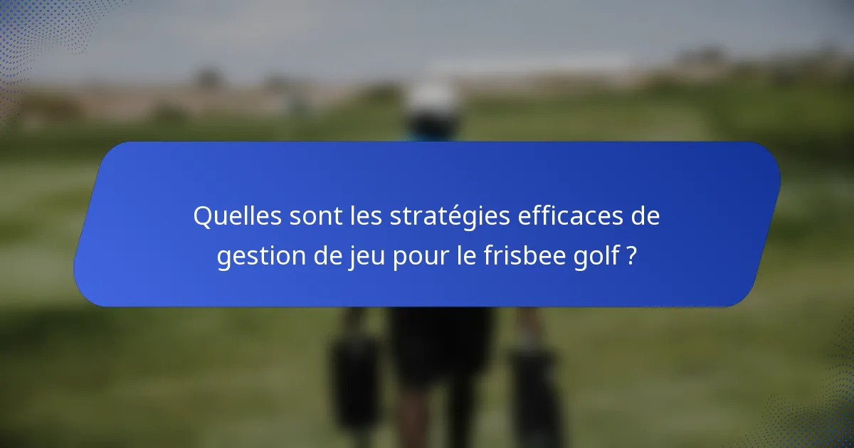 Quelles sont les stratégies efficaces de gestion de jeu pour le frisbee golf ?