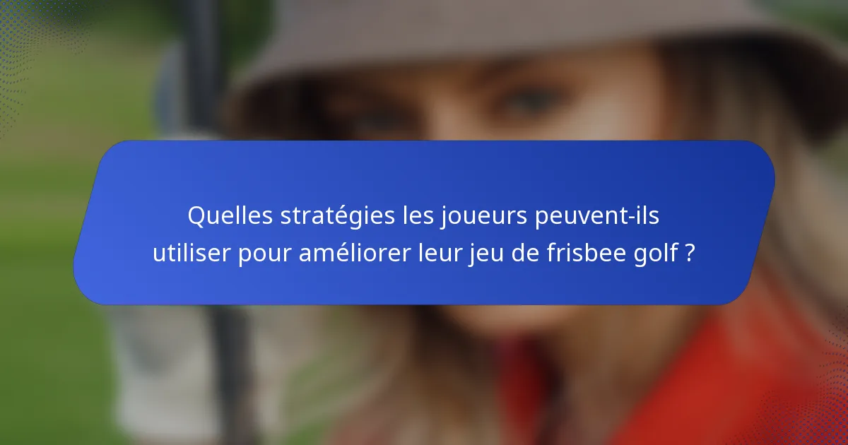 Quelles stratégies les joueurs peuvent-ils utiliser pour améliorer leur jeu de frisbee golf ?
