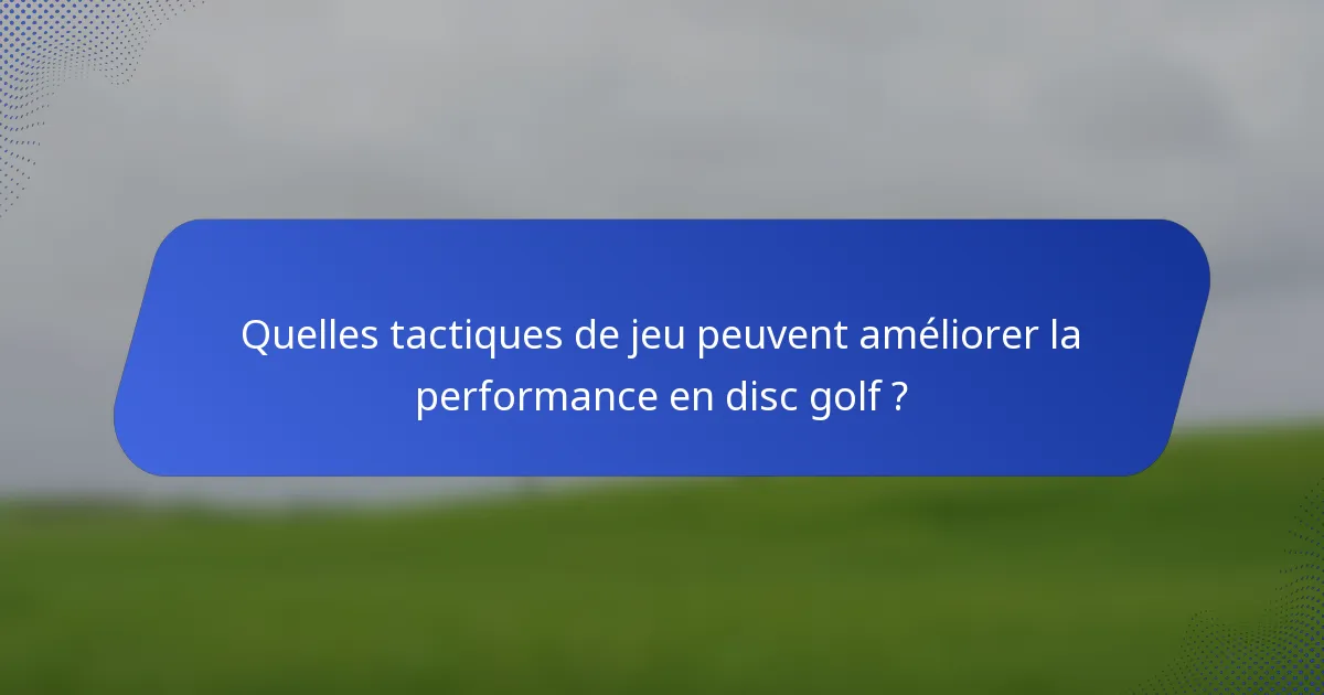 Quelles tactiques de jeu peuvent améliorer la performance en disc golf ?