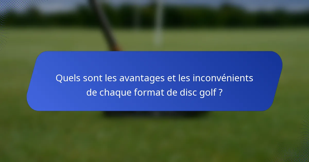 Quels sont les avantages et les inconvénients de chaque format de disc golf ?
