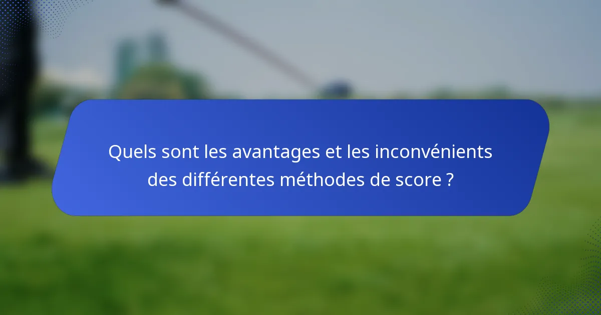 Quels sont les avantages et les inconvénients des différentes méthodes de score ?