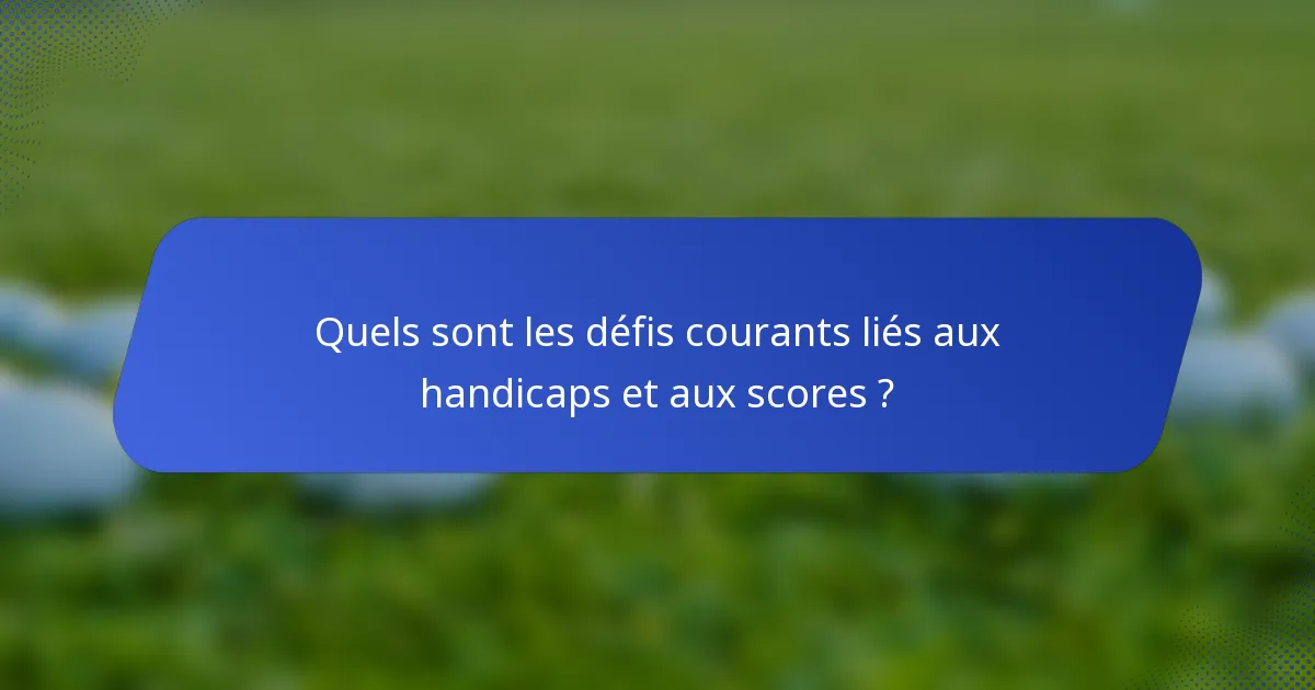 Quels sont les défis courants liés aux handicaps et aux scores ?
