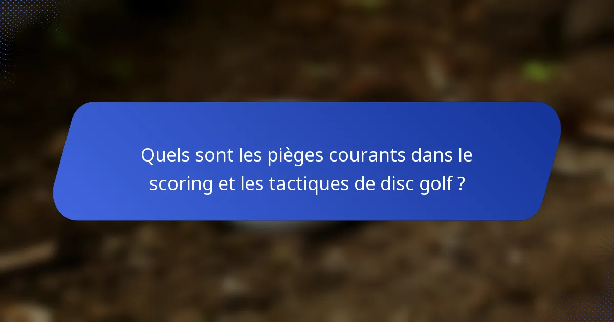 Quels sont les pièges courants dans le scoring et les tactiques de disc golf ?
