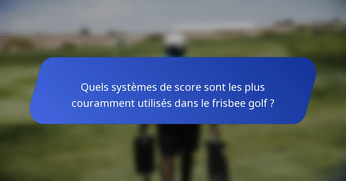 Quels systèmes de score sont les plus couramment utilisés dans le frisbee golf ?