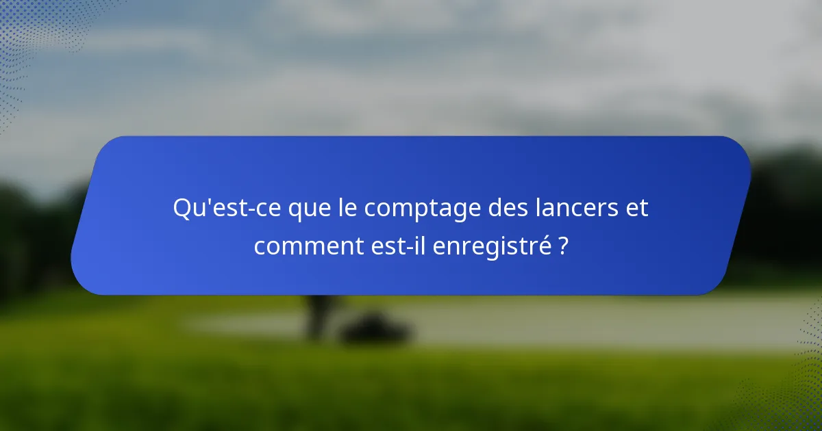 Qu'est-ce que le comptage des lancers et comment est-il enregistré ?